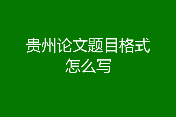 贵州论文题目格式怎么写