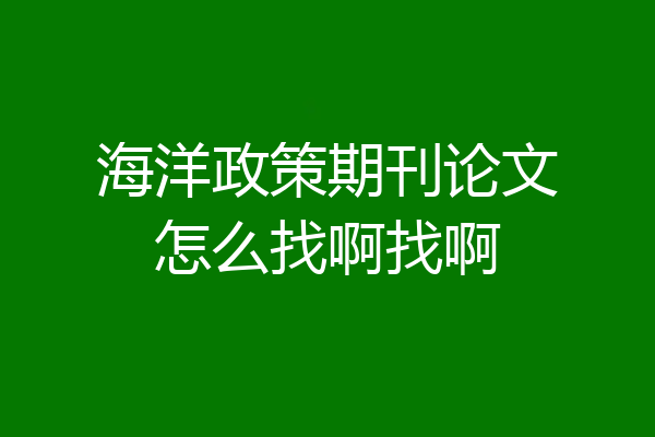 海洋政策期刊论文怎么找啊找啊
