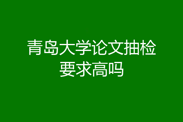 青岛大学论文抽检要求高吗