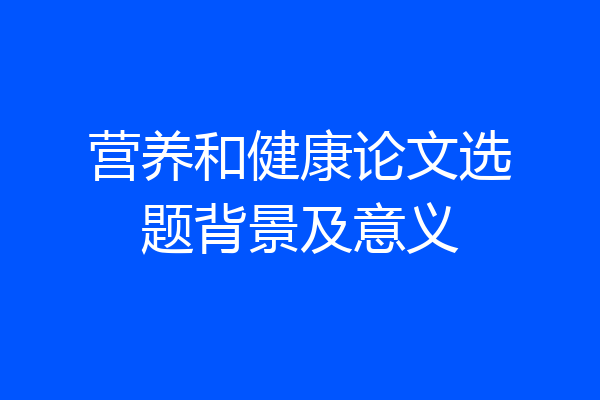 营养和健康论文选题背景及意义