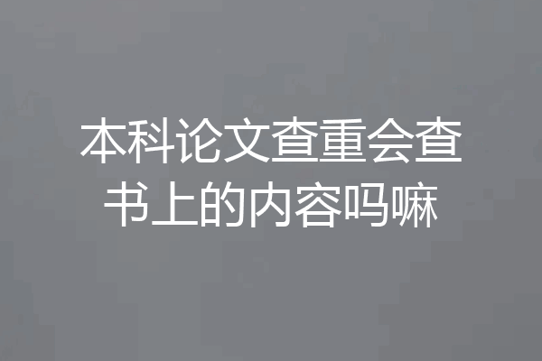 本科论文查重会查书上的内容吗嘛