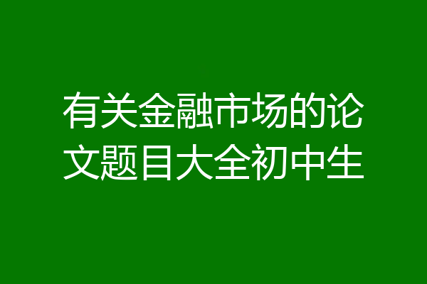 有关金融市场的论文题目大全初中生