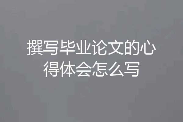 撰写毕业论文的心得体会怎么写