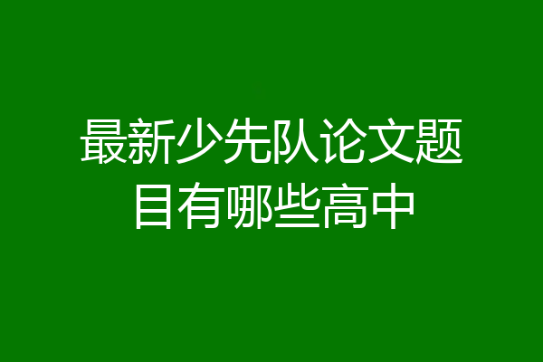 最新少先队论文题目有哪些高中