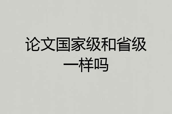 论文国家级和省级一样吗