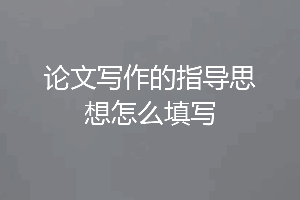 论文写作的指导思想怎么填写