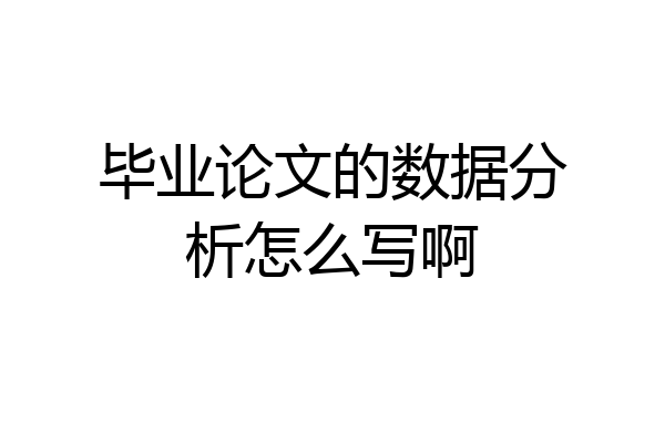 毕业论文的数据分析怎么写啊