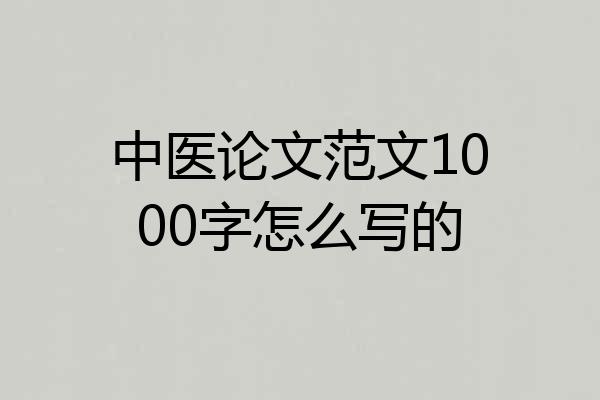 中医论文范文1000字怎么写的