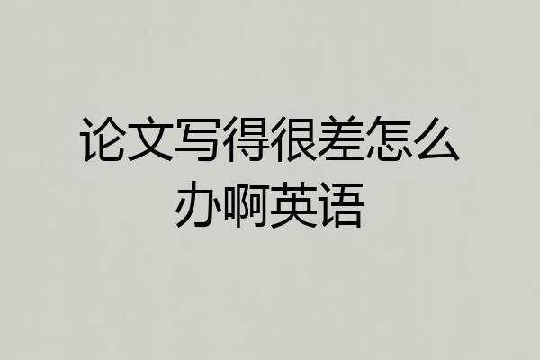 论文写得很差怎么办啊英语