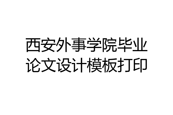 西安外事学院毕业论文设计模板打印