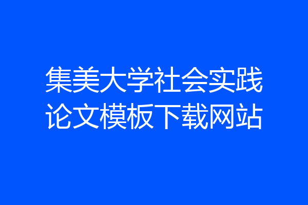 集美大学社会实践论文模板下载网站