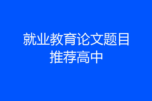 就业教育论文题目推荐高中