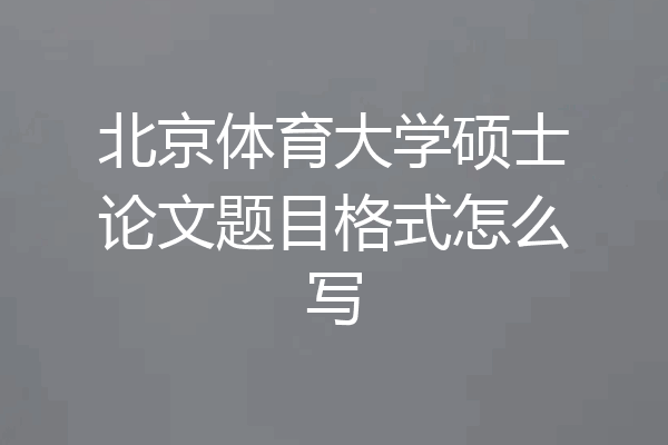 北京体育大学硕士论文题目格式怎么写
