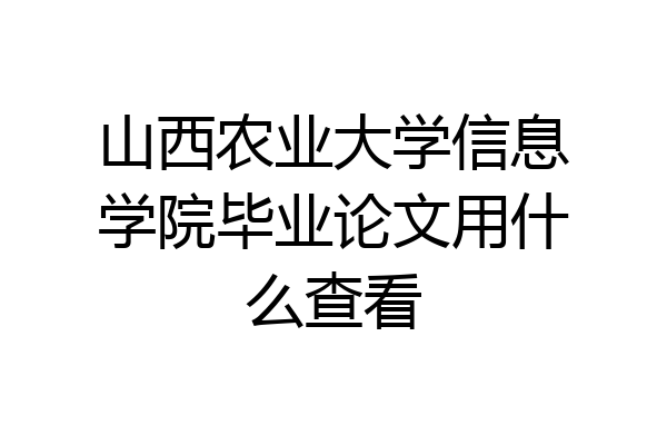 山西农业大学信息学院毕业论文用什么查看