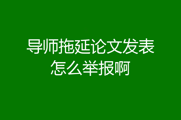 导师拖延论文发表怎么举报啊