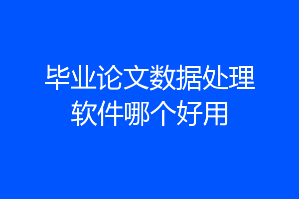 毕业论文数据处理软件哪个好用
