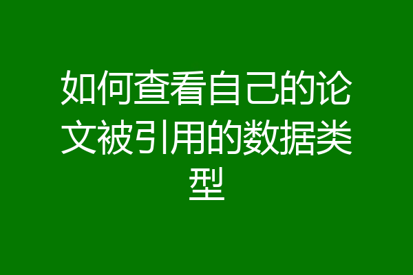 如何查看自己的论文被引用的数据类型