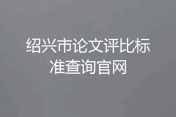 绍兴市论文评比标准查询官网