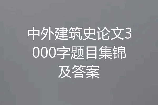 中外建筑史论文3000字题目集锦及答案