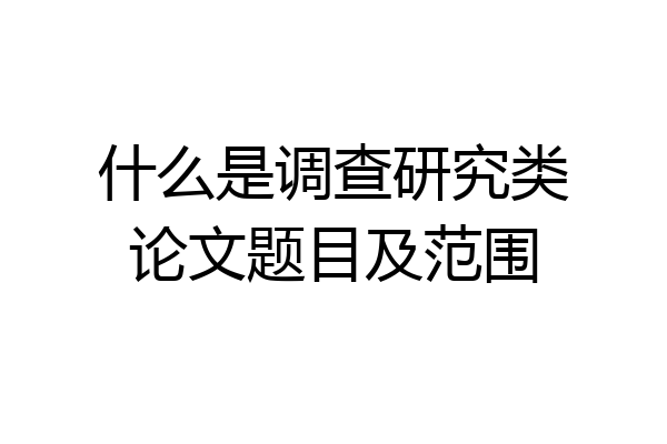 什么是调查研究类论文题目及范围