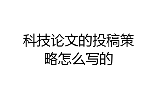 科技论文的投稿策略怎么写的