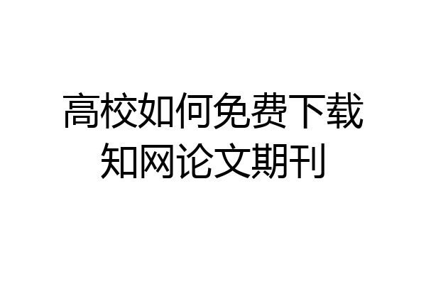 高校如何免费下载知网论文期刊