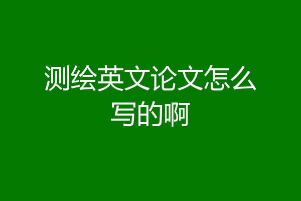测绘英文论文怎么写的啊