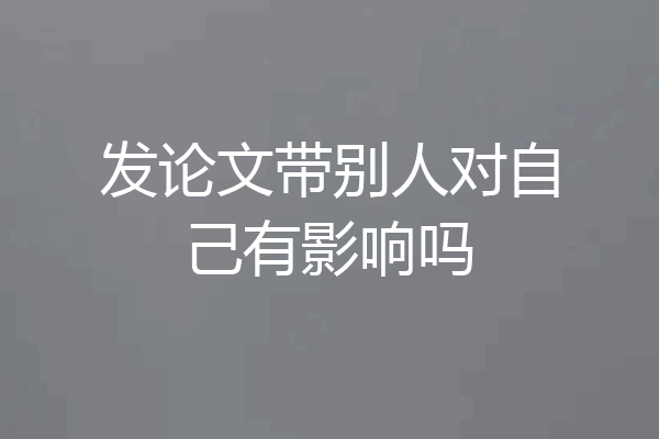 发论文带别人对自己有影响吗