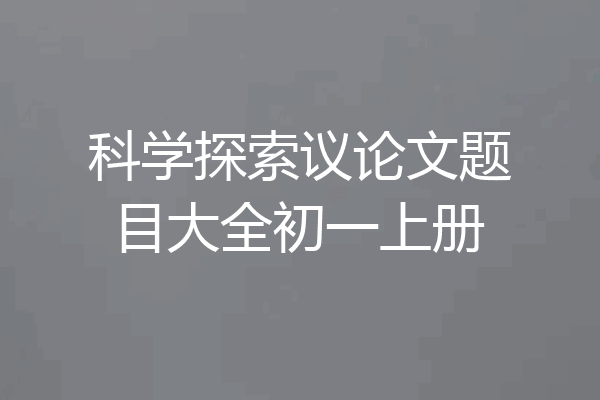 科学探索议论文题目大全初一上册