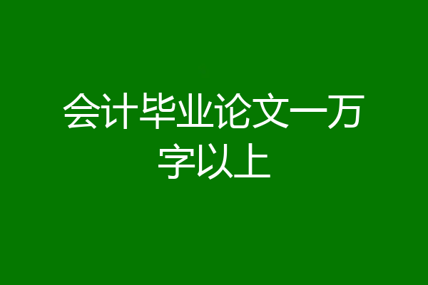 会计毕业论文一万字以上