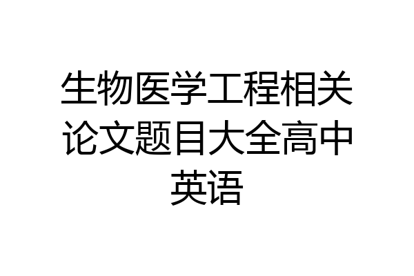 生物医学工程相关论文题目大全高中英语