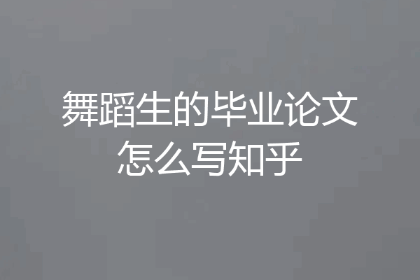 舞蹈生的毕业论文怎么写知乎