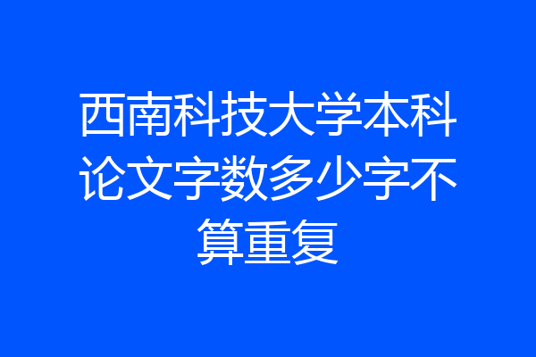 西南科技大学本科论文字数多少字不算重复