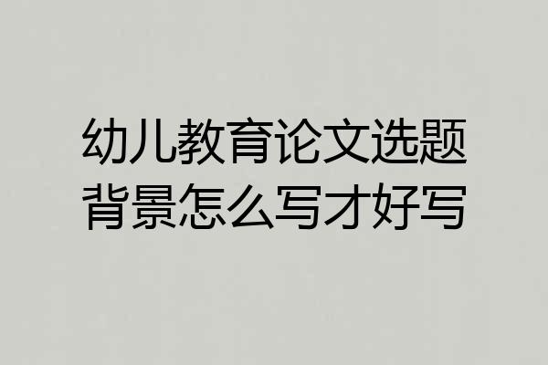 幼儿教育论文选题背景怎么写才好写