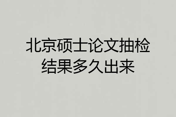 北京硕士论文抽检结果多久出来