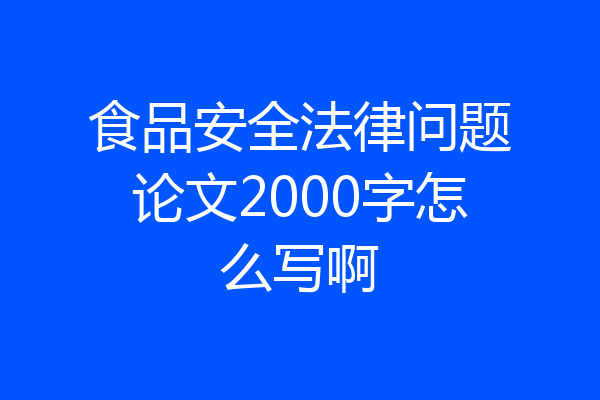 食品安全法律问题论文2000字怎么写啊
