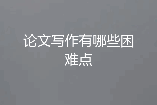 论文写作有哪些困难点