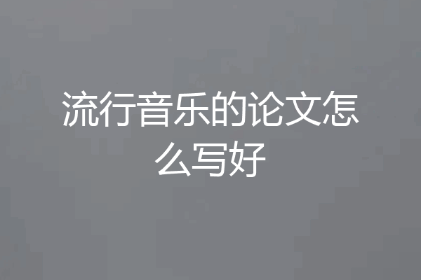 流行音乐的论文怎么写好