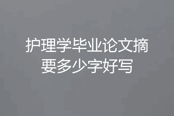 护理学毕业论文摘要多少字好写
