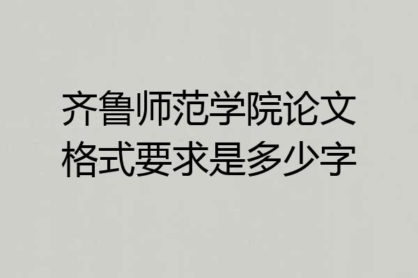 齐鲁师范学院论文格式要求是多少字