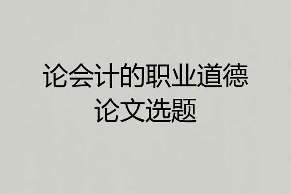 论会计的职业道德论文选题