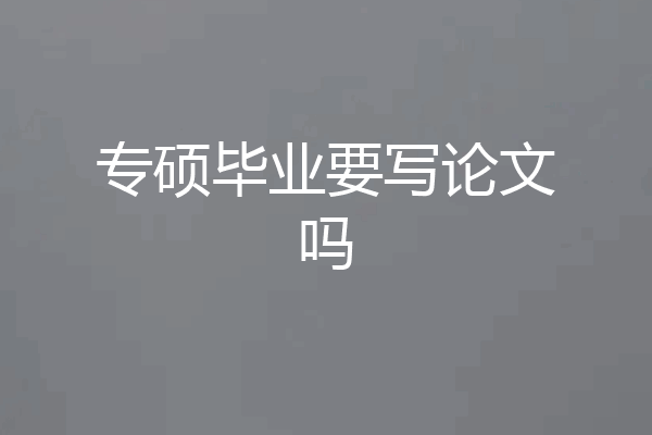 专硕毕业要写论文吗