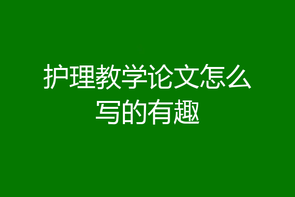 护理教学论文怎么写的有趣