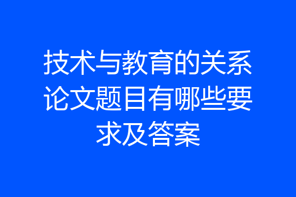 技术与教育的关系论文题目有哪些要求及答案