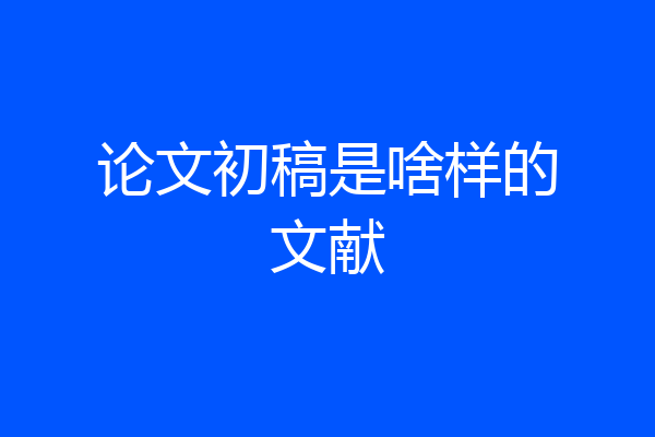 论文初稿是啥样的文献