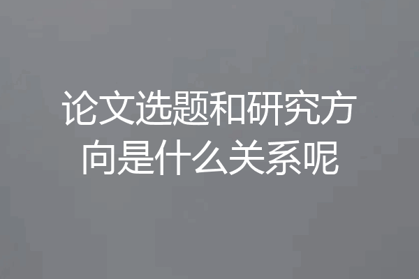 论文选题和研究方向是什么关系呢