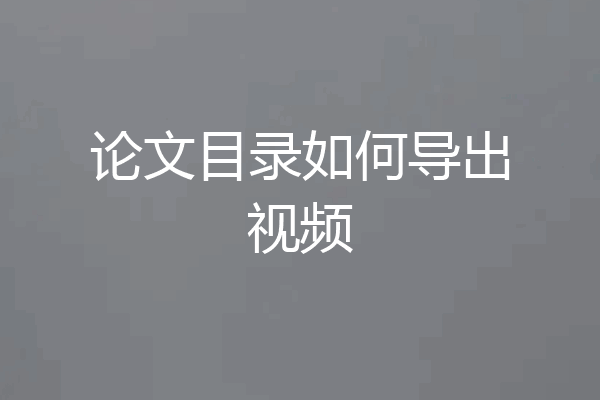 论文目录如何导出视频