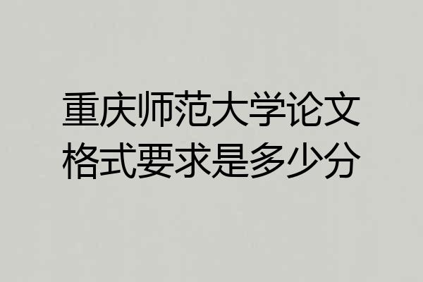 重庆师范大学论文格式要求是多少分