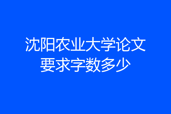 沈阳农业大学论文要求字数多少