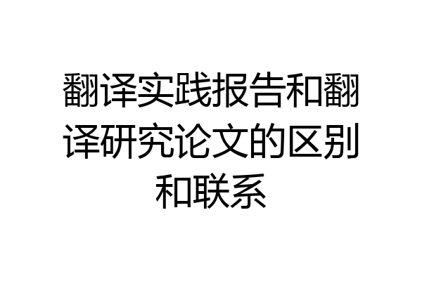 翻译实践报告和翻译研究论文的区别和联系